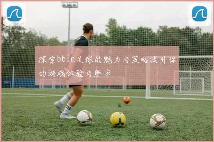 探索bbin足球的魅力与策略提升你的游戏体验与胜率