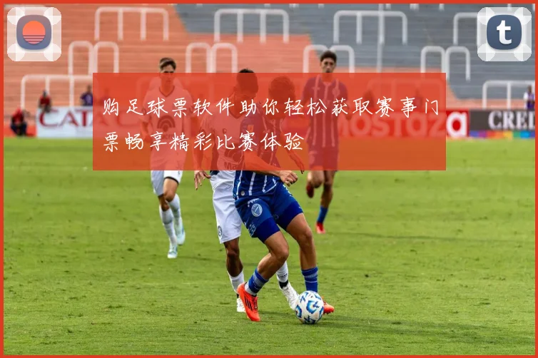 购足球票软件助你轻松获取赛事门票畅享精彩比赛体验