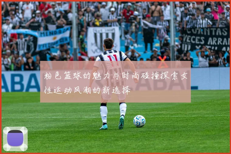 粉色篮球的魅力与时尚碰撞探索女性运动风潮的新选择