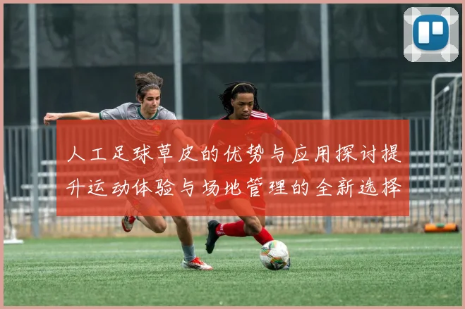 人工足球草皮的优势与应用探讨提升运动体验与场地管理的全新选择