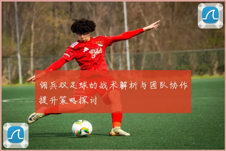 佣兵双足球的战术解析与团队协作提升策略探讨