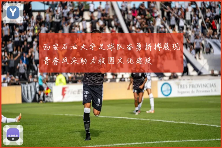 西安石油大学足球队奋勇拼搏展现青春风采助力校园文化建设