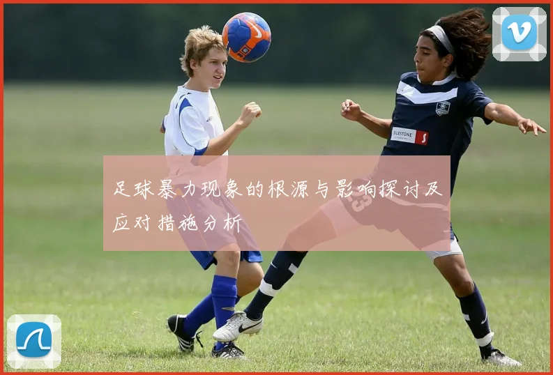 足球暴力现象的根源与影响探讨及应对措施分析