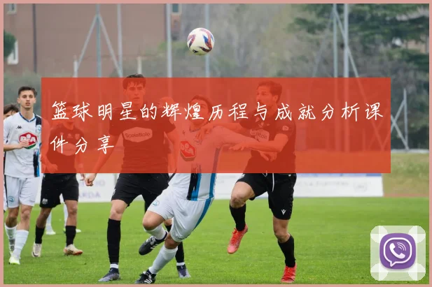 篮球明星的辉煌历程与成就分析课件分享