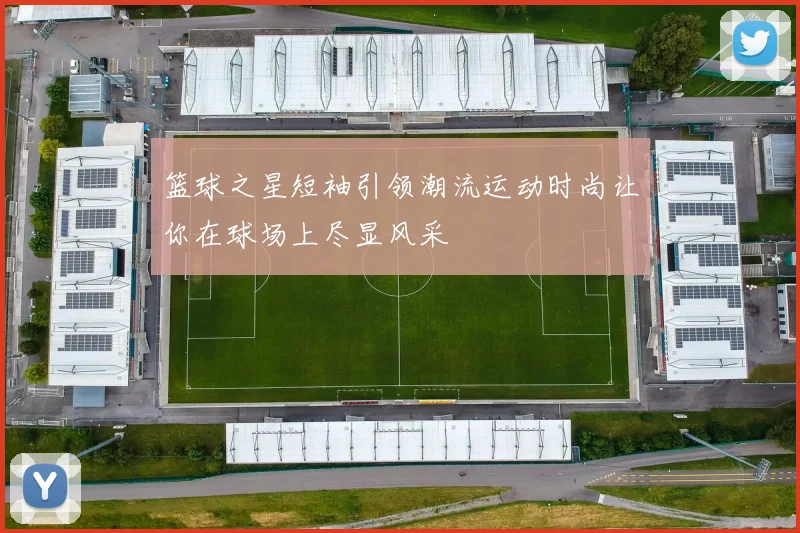 篮球之星短袖引领潮流运动时尚让你在球场上尽显风采