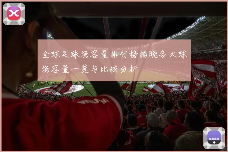 全球足球场容量排行榜揭晓各大球场容量一览与比较分析