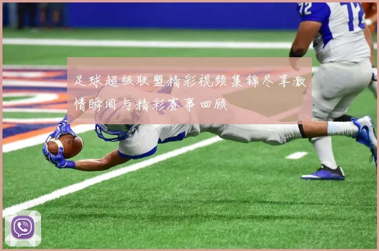 足球超级联盟精彩视频集锦尽享激情瞬间与精彩赛事回顾