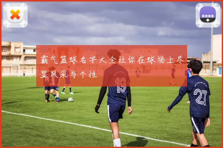 霸气篮球名字大全让你在球场上尽显风采与个性